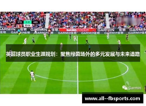 英超球员职业生涯规划：聚焦绿茵场外的多元发展与未来道路
