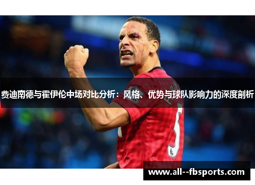 费迪南德与霍伊伦中场对比分析：风格、优势与球队影响力的深度剖析