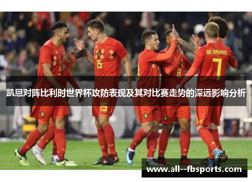 凯恩对阵比利时世界杯攻防表现及其对比赛走势的深远影响分析 凯恩对阵比利时世界杯攻防表现及其对比赛走势的深远影响分析