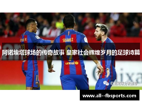 阿诺埃塔球场的传奇故事 皇家社会辉煌岁月的足球诗篇