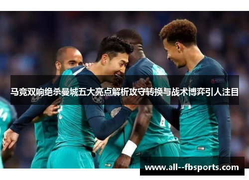 马竞双响绝杀曼城五大亮点解析攻守转换与战术博弈引人注目 马竞双响绝杀曼城五大亮点解析攻守转换与战术博弈引人注目