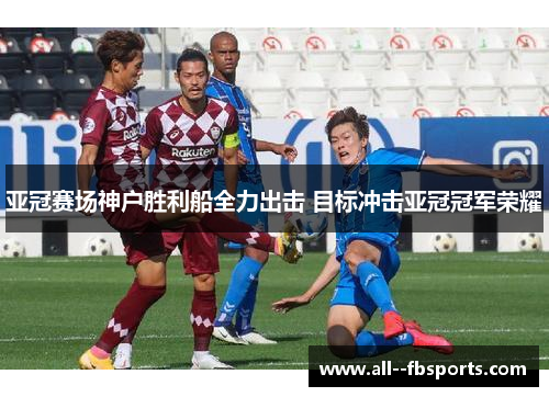 亚冠赛场神户胜利船全力出击 目标冲击亚冠冠军荣耀