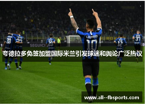 夸德拉多免签加盟国际米兰引发球迷和舆论广泛热议