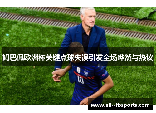 姆巴佩欧洲杯关键点球失误引发全场哗然与热议