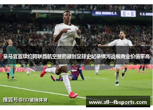 皇马官宣续约阿联酋航空赞助额创足球史纪录银河战舰商业价值攀高