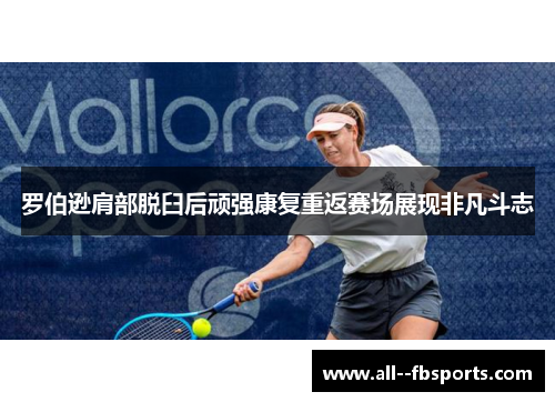 罗伯逊肩部脱臼后顽强康复重返赛场展现非凡斗志 罗伯逊肩部脱臼后顽强康复重返赛场展现非凡斗志