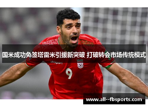 国米成功免签塔雷米引援新突破 打破转会市场传统模式 国米成功免签塔雷米引援新突破 打破转会市场传统模式