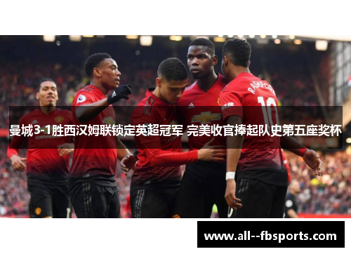 曼城3-1胜西汉姆联锁定英超冠军 完美收官捧起队史第五座奖杯