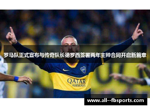 罗马队正式宣布与传奇队长德罗西签署两年主帅合同开启新篇章