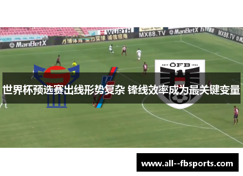 世界杯预选赛出线形势复杂 锋线效率成为最关键变量