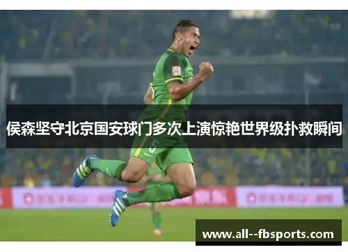 侯森坚守北京国安球门多次上演惊艳世界级扑救瞬间 侯森坚守北京国安球门多次上演惊艳世界级扑救瞬间