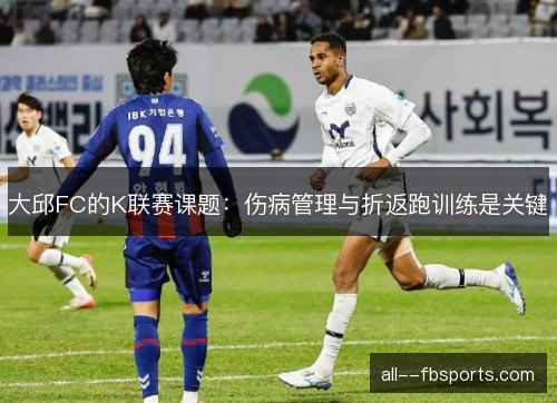大邱FC的K联赛课题：伤病管理与折返跑训练是关键
