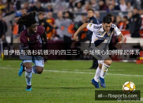 普伊格与洛杉矶银河的四三三：中场核心如何撑起体系